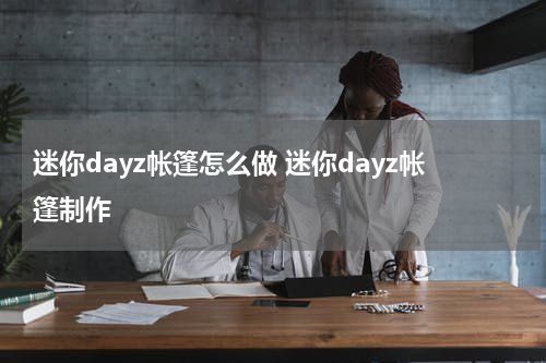 迷你dayz帐篷怎么做 迷你dayz帐篷制作