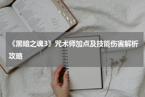 《黑暗之魂3》咒术师加点及技能伤害解析攻略