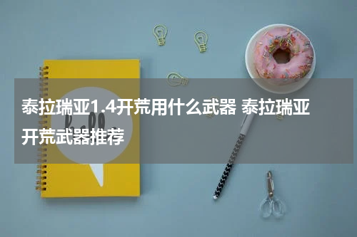 泰拉瑞亚1.4开荒用什么武器 泰拉瑞亚开荒武器推荐