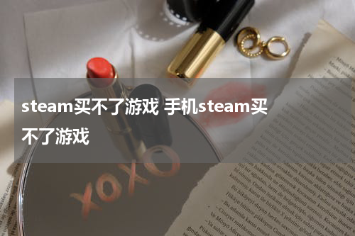 steam买不了游戏 手机steam买不了游戏