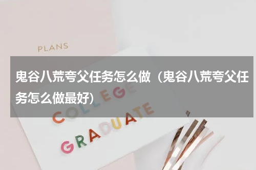 鬼谷八荒夸父任务怎么做(鬼谷八荒夸父任务怎么做最好)