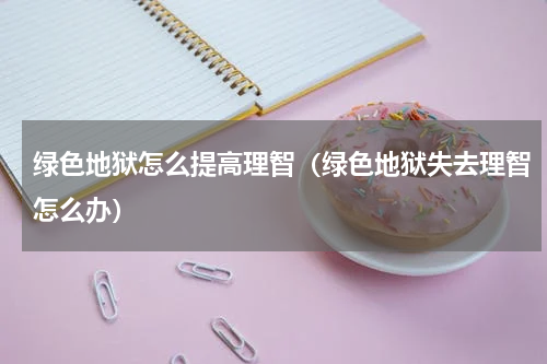 绿色地狱怎么提高理智(绿色地狱失去理智怎么办)