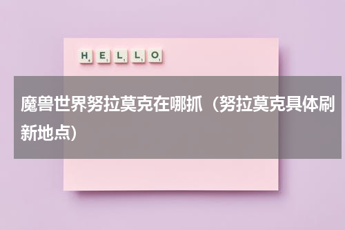 魔兽世界努拉莫克在哪抓（努拉莫克具体刷新地点）