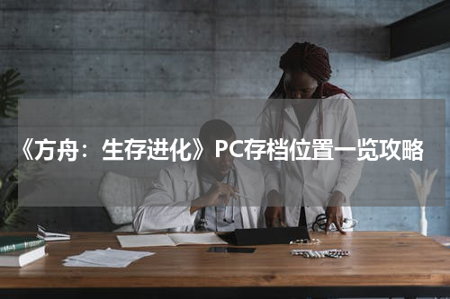 《方舟：生存进化》PC存档位置一览攻略