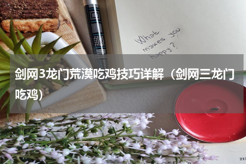 剑网3龙门荒漠吃鸡技巧详解(剑网三龙门吃鸡)