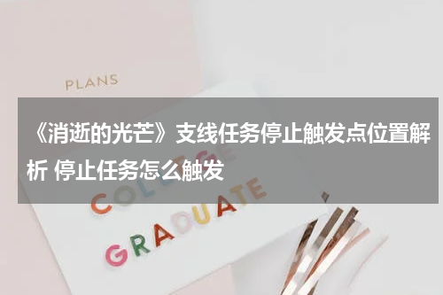 《消逝的光芒》支线任务停止触发点位置解析 停止任务怎么触发