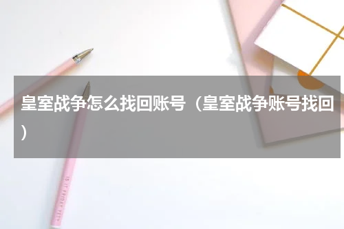皇室战争怎么找回账号(皇室战争账号找回)