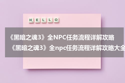 《黑暗之魂3》全NPC任务流程详解攻略 《黑暗之魂3》全npc任务流程详解攻略大全