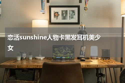 恋活sunshine人物卡黑发耳机美少女