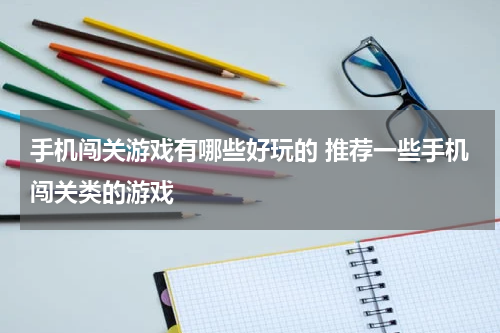 手机闯关游戏有哪些好玩的 推荐一些手机闯关类的游戏