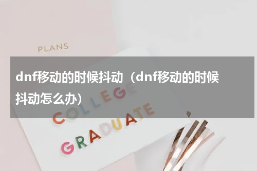 dnf移动的时候抖动(dnf移动的时候抖动怎么办)