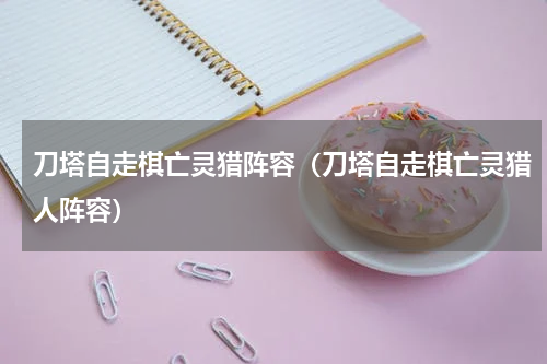 刀塔自走棋亡灵猎阵容（刀塔自走棋亡灵猎人阵容）