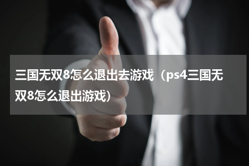 三国无双8怎么退出去游戏（ps4三国无双8怎么退出游戏）