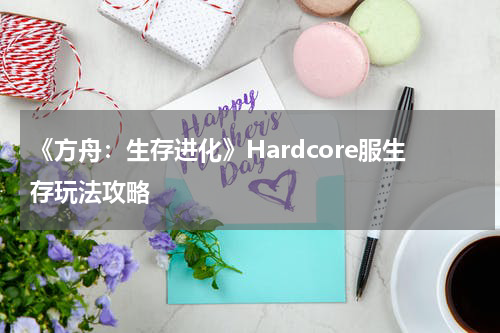 《方舟：生存进化》Hardcore服生存玩法攻略