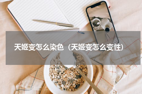 天姬变怎么染色（天姬变怎么变性）