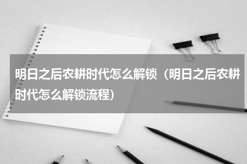 明日之后农耕时代怎么解锁（明日之后农耕时代怎么解锁流程）