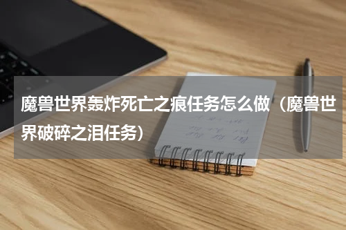 魔兽世界轰炸死亡之痕任务怎么做（魔兽世界破碎之泪任务）