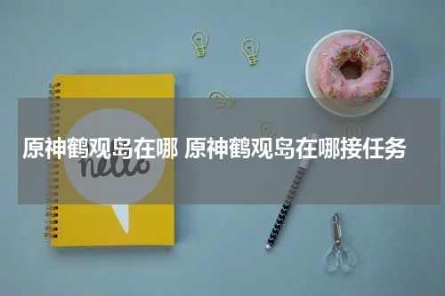 原神鹤观岛在哪 原神鹤观岛在哪接任务