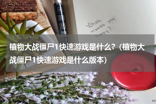 植物大战僵尸1快速游戏是什么?（植物大战僵尸1快速游戏是什么版本）
