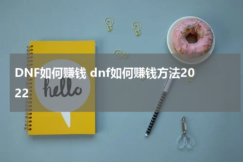 DNF如何赚钱 dnf如何赚钱方法2022
