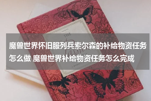 魔兽世界怀旧服列兵索尔森的补给物资任务怎么做 魔兽世界补给物资任务怎么完成