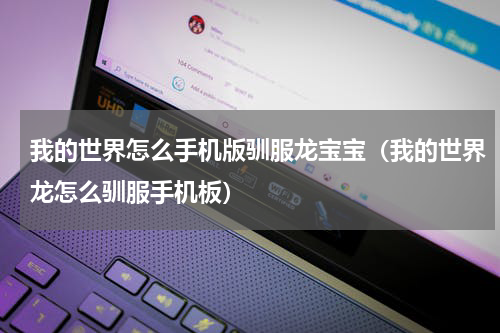 我的世界怎么手机版驯服龙宝宝（我的世界龙怎么驯服手机板）