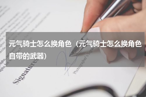 元气骑士怎么换角色（元气骑士怎么换角色自带的武器）
