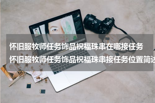 怀旧服牧师任务饰品祝福珠串在哪接任务 怀旧服牧师任务饰品祝福珠串接任务位置简述