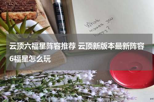 云顶六福星阵容推荐 云顶新版本最新阵容6福星怎么玩