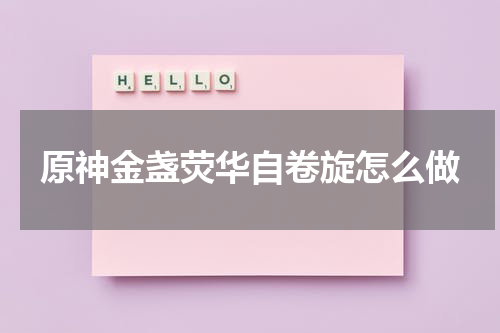 原神金盏荧华自卷旋怎么做