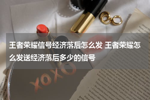 王者荣耀信号经济落后怎么发 王者荣耀怎么发送经济落后多少的信号