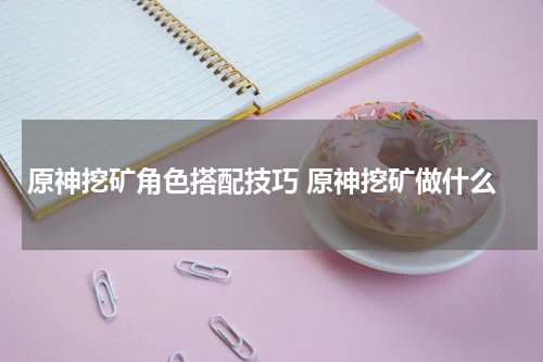 原神挖矿角色搭配技巧 原神挖矿做什么