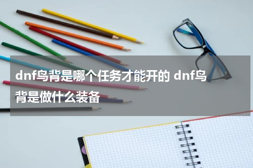 dnf鸟背是哪个任务才能开的 dnf鸟背是做什么装备