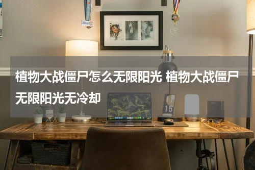 植物大战僵尸怎么无限阳光 植物大战僵尸无限阳光无冷却