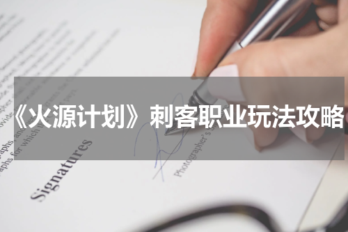 《火源计划》刺客职业玩法攻略