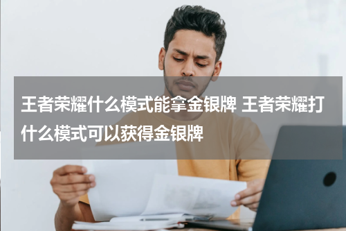 王者荣耀什么模式能拿金银牌 王者荣耀打什么模式可以获得金银牌