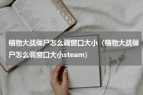 植物大战僵尸怎么调窗口大小（植物大战僵尸怎么调窗口大小steam）