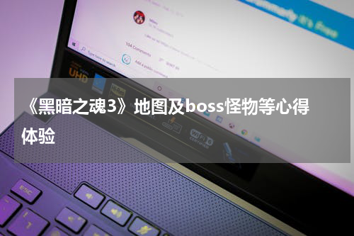 《黑暗之魂3》地图及boss怪物等心得体验