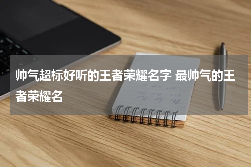 帅气超标好听的王者荣耀名字 最帅气的王者荣耀名