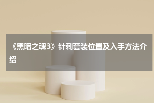 《黑暗之魂3》针刺套装位置及入手方法介绍