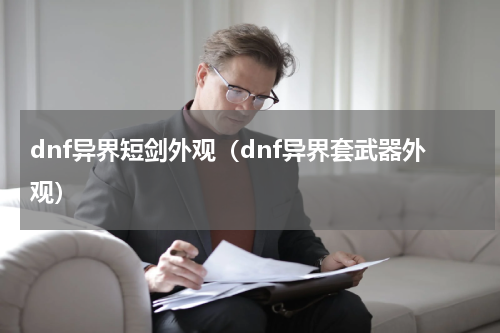 dnf异界短剑外观（dnf异界套武器外观）
