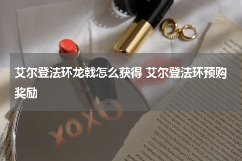 艾尔登法环龙戟怎么获得 艾尔登法环预购奖励