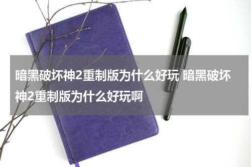 暗黑破坏神2重制版为什么好玩 暗黑破坏神2重制版为什么好玩啊