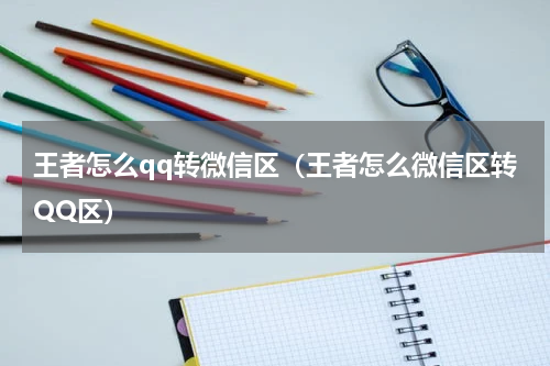 王者怎么qq转微信区(王者怎么微信区转QQ区)