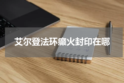 艾尔登法环癫火封印在哪