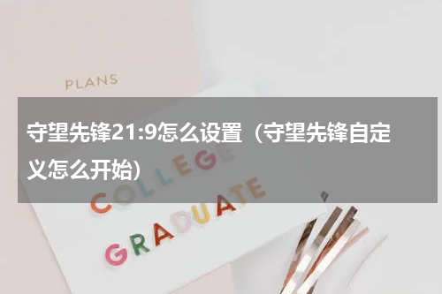 守望先锋21:9怎么设置(守望先锋自定义怎么开始)