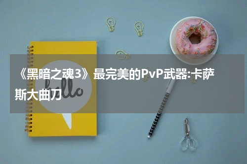 《黑暗之魂3》最完美的PvP武器:卡萨斯大曲刀