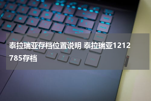 泰拉瑞亚存档位置说明 泰拉瑞亚1212785存档