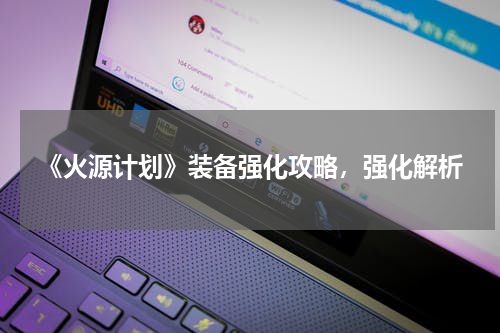 《火源计划》装备强化攻略,强化解析