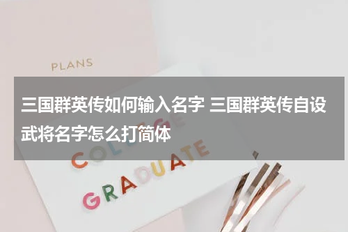 三国群英传如何输入名字 三国群英传自设武将名字怎么打简体